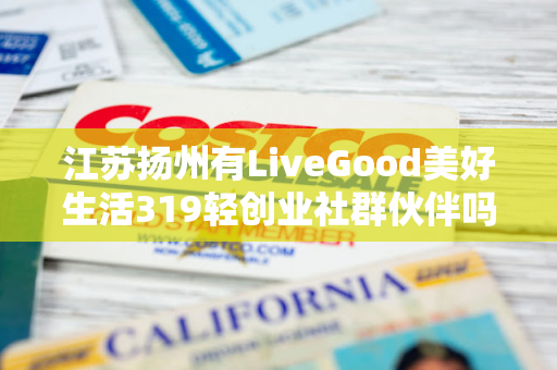 江苏扬州有LiveGood美好生活319轻创业社群伙伴吗